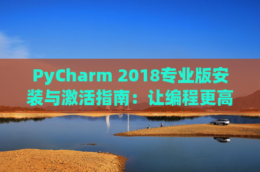 PyCharm 2018专业版安装与激活指南：让编程更高效